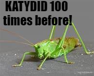 KATYDID 100 times before! | made w/ Imgflip meme maker