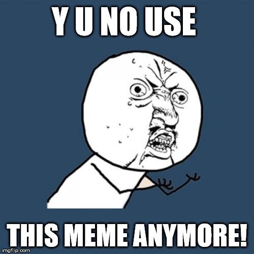 Y U No | Y U NO USE; THIS MEME ANYMORE! | image tagged in memes,y u no | made w/ Imgflip meme maker