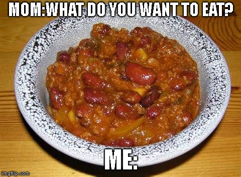 Chili Con Carnie | MOM:WHAT DO YOU WANT TO EAT? ME: | image tagged in chili con carnie | made w/ Imgflip meme maker