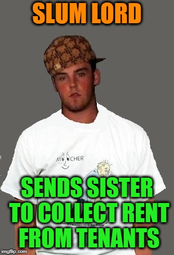 warmer season Scumbag Steve | SLUM LORD SENDS SISTER TO COLLECT RENT FROM TENANTS | image tagged in warmer season scumbag steve | made w/ Imgflip meme maker