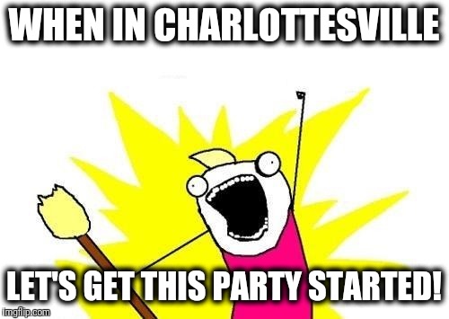 Jk...  In the tank for the dank! | WHEN IN CHARLOTTESVILLE; LET'S GET THIS PARTY STARTED! | image tagged in what do we want,party,started,just kidding,chill | made w/ Imgflip meme maker