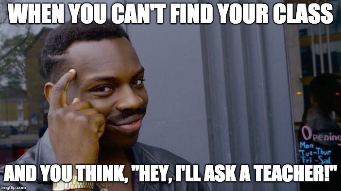 Roll Safe Think About It | WHEN YOU CAN'T FIND YOUR CLASS; AND YOU THINK, "HEY, I'LL ASK A TEACHER!" | image tagged in memes,roll safe think about it | made w/ Imgflip meme maker