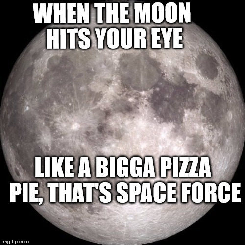 moon space force |  WHEN THE MOON HITS YOUR EYE; LIKE A BIGGA PIZZA PIE, THAT'S SPACE FORCE | image tagged in men on the moon,space force | made w/ Imgflip meme maker
