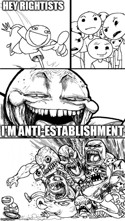 Hey Internet | HEY RIGHTISTS; I'M ANTI-ESTABLISHMENT | image tagged in memes,hey internet,anti establishment,anti-establishment | made w/ Imgflip meme maker