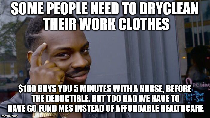 Roll Safe Think About It Meme | SOME PEOPLE NEED TO DRYCLEAN THEIR WORK CLOTHES $100 BUYS YOU 5 MINUTES WITH A NURSE, BEFORE THE DEDUCTIBLE. BUT TOO BAD WE HAVE TO HAVE GO  | image tagged in memes,roll safe think about it | made w/ Imgflip meme maker