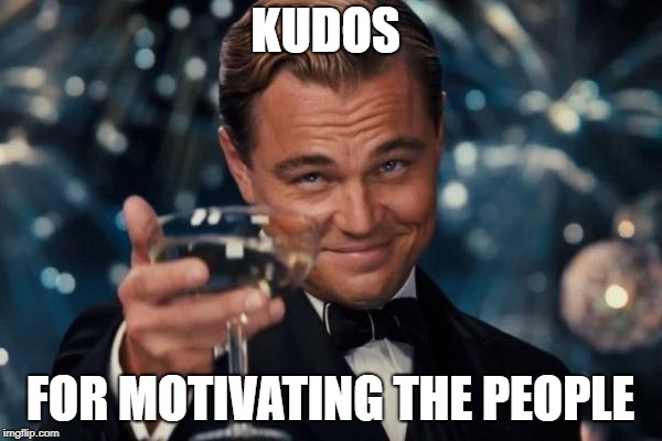 Leonardo Dicaprio Cheers Meme | KUDOS FOR MOTIVATING THE PEOPLE | image tagged in memes,leonardo dicaprio cheers | made w/ Imgflip meme maker