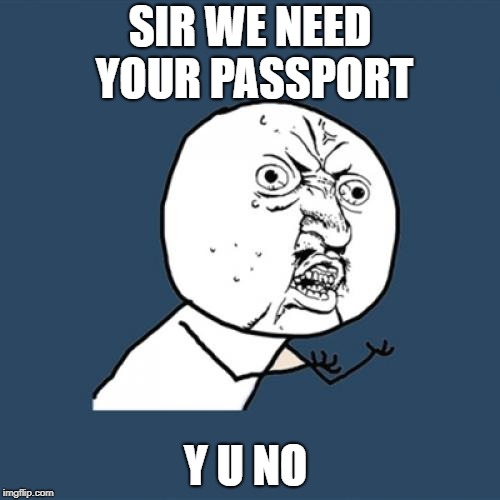 Y U No | SIR WE NEED YOUR PASSPORT; Y U NO | image tagged in memes,y u no | made w/ Imgflip meme maker