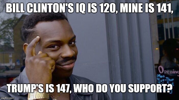 Roll Safe Think About It | BILL CLINTON'S IQ IS 120, MINE IS 141, TRUMP'S IS 147, WHO DO YOU SUPPORT? | image tagged in memes,roll safe think about it | made w/ Imgflip meme maker