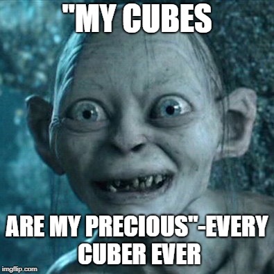 Gollum Meme | "MY CUBES; ARE MY PRECIOUS"-EVERY CUBER EVER | image tagged in memes,gollum | made w/ Imgflip meme maker