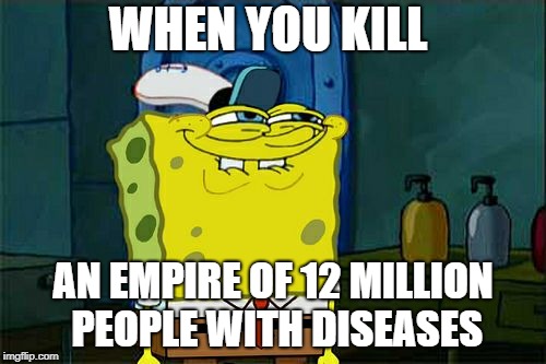Don't You Squidward | WHEN YOU KILL; AN EMPIRE OF 12 MILLION PEOPLE WITH DISEASES | image tagged in memes,dont you squidward | made w/ Imgflip meme maker