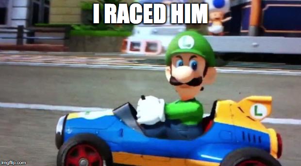 Luigi Death Stare | I RACED HIM | image tagged in luigi death stare | made w/ Imgflip meme maker