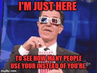 colbert popcorn | I'M JUST HERE; TO SEE HOW MANY PEOPLE USE YOUR INSTEAD OF YOU'RE. | image tagged in colbert popcorn | made w/ Imgflip meme maker