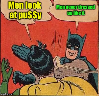 Batman Slapping Robin Meme | Men look at pu$$y Men never dressed up like it | image tagged in memes,batman slapping robin | made w/ Imgflip meme maker