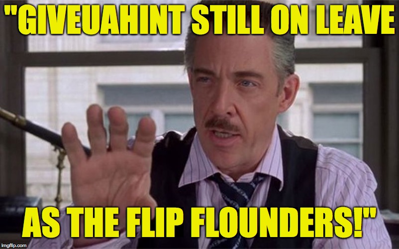Can anybody save us?! | "GIVEUAHINT STILL ON LEAVE; AS THE FLIP FLOUNDERS!" | image tagged in jonah jameson,giveuahint,memes,help,help help | made w/ Imgflip meme maker