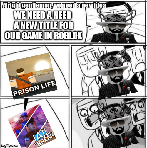 Jailbreak in a nutshell | WE NEED A NEED A NEW TITLE FOR OUR GAME IN ROBLOX | image tagged in memes,alright gentlemen we need a new idea,roblox,jail,break,prison life | made w/ Imgflip meme maker