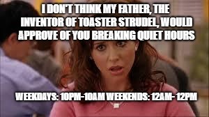 mean girls | I DON'T THINK MY FATHER, THE INVENTOR OF TOASTER STRUDEL, WOULD APPROVE OF YOU BREAKING QUIET HOURS; WEEKDAYS: 10PM-10AM
WEEKENDS: 12AM- 12PM | image tagged in mean girls | made w/ Imgflip meme maker