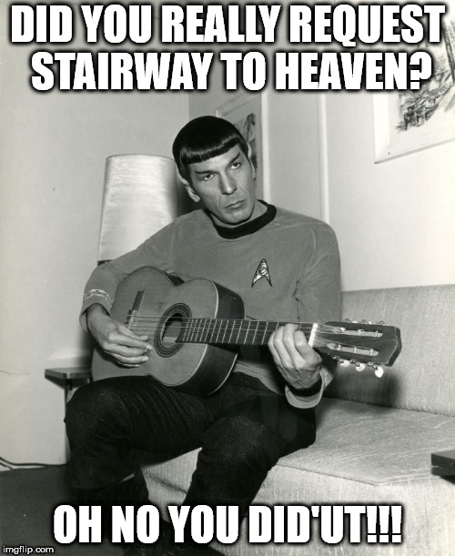 Spock on Guitar | DID YOU REALLY REQUEST STAIRWAY TO HEAVEN? OH NO YOU DID'UT!!! | image tagged in spock on guitar | made w/ Imgflip meme maker