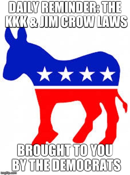 Democrat donkey | DAILY REMINDER: THE KKK & JIM CROW LAWS BROUGHT TO YOU BY THE DEMOCRATS | image tagged in democrat donkey | made w/ Imgflip meme maker