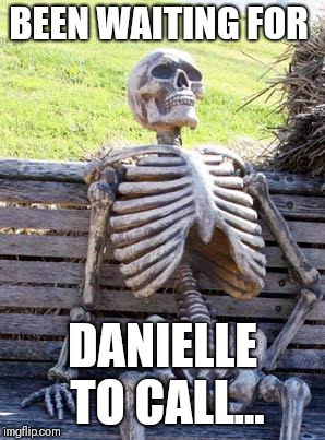Waiting Skeleton | BEEN WAITING FOR; DANIELLE TO CALL... | image tagged in memes,waiting skeleton | made w/ Imgflip meme maker