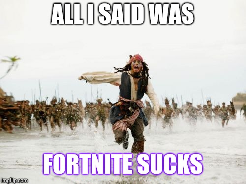 Jack Sparrow Being Chased | ALL I SAID WAS; FORTNITE SUCKS | image tagged in memes,jack sparrow being chased | made w/ Imgflip meme maker