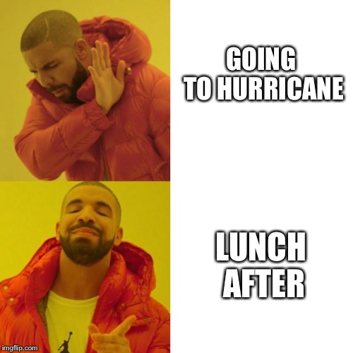 Drake Blank | GOING TO HURRICANE; LUNCH AFTER | image tagged in drake blank | made w/ Imgflip meme maker