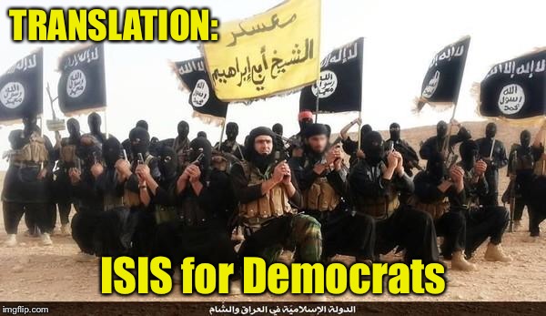 ISIS Jihad Terrorists | TRANSLATION: ISIS for Democrats | image tagged in isis jihad terrorists | made w/ Imgflip meme maker