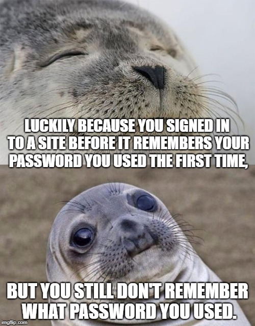 Short Satisfaction VS Truth Meme | LUCKILY BECAUSE YOU SIGNED IN TO A SITE BEFORE IT REMEMBERS YOUR PASSWORD YOU USED THE FIRST TIME, BUT YOU STILL DON'T REMEMBER WHAT PASSWORD YOU USED. | image tagged in memes,short satisfaction vs truth | made w/ Imgflip meme maker