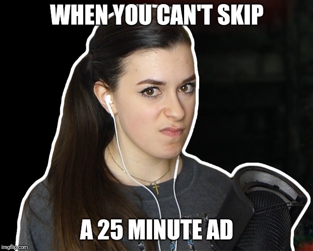 Mad Nuka | WHEN YOU CAN'T SKIP; A 25 MINUTE AD | image tagged in mad nuka | made w/ Imgflip meme maker