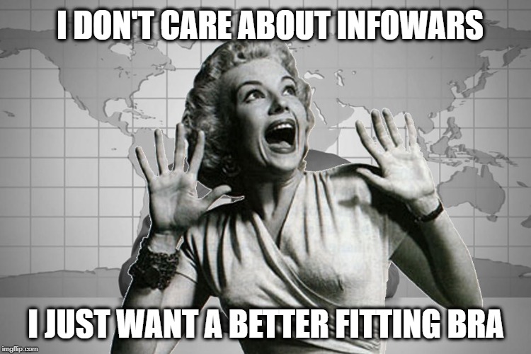 We just want propaganda that fits... | I DON'T CARE ABOUT INFOWARS; I JUST WANT A BETTER FITTING BRA | image tagged in consumerism,mainstream media,corporations,well of uncomfortable truths,fashion,infowars | made w/ Imgflip meme maker