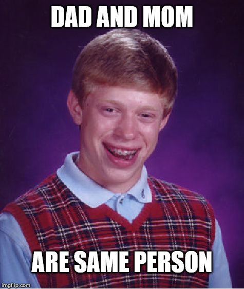 Bad Luck Brian Meme | DAD AND MOM ARE SAME PERSON | image tagged in memes,bad luck brian | made w/ Imgflip meme maker