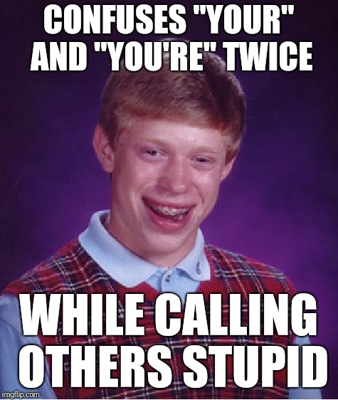 Bad Luck Brian Meme | CONFUSES "YOUR" AND "YOU'RE" TWICE WHILE CALLING OTHERS STUPID | image tagged in memes,bad luck brian | made w/ Imgflip meme maker