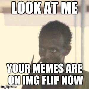 Look At Me | LOOK AT ME; YOUR MEMES ARE ON IMG FLIP NOW | image tagged in memes,look at me | made w/ Imgflip meme maker