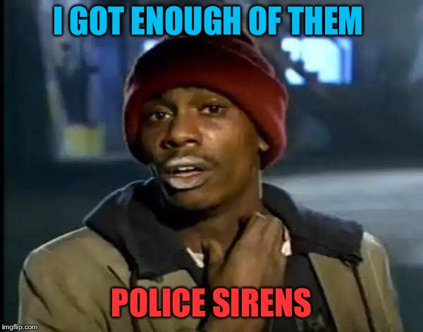 Y'all Got Any More Of That Meme | I GOT ENOUGH OF THEM POLICE SIRENS | image tagged in memes,y'all got any more of that | made w/ Imgflip meme maker