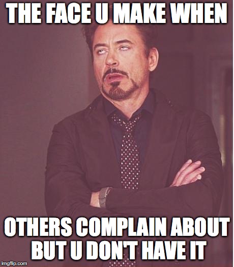 Face You Make Robert Downey Jr | THE FACE U MAKE WHEN; OTHERS COMPLAIN ABOUT BUT U DON'T HAVE IT | image tagged in memes,face you make robert downey jr | made w/ Imgflip meme maker