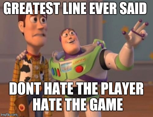 X, X Everywhere Meme | GREATEST LINE EVER SAID; DONT HATE THE PLAYER HATE THE GAME | image tagged in memes,x x everywhere | made w/ Imgflip meme maker