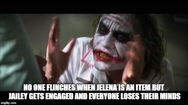 And everybody loses their minds Meme | NO ONE FLINCHES WHEN JELENA IS AN ITEM BUT JAILEY GETS ENGAGED AND EVERYONE LOSES THEIR MINDS | image tagged in memes,and everybody loses their minds | made w/ Imgflip meme maker