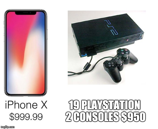 iPhone X comparison | 19 PLAYSTATION 2 CONSOLES $950 | image tagged in iphone x comparison | made w/ Imgflip meme maker