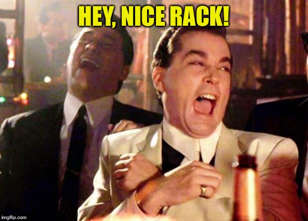 Wise guys laughing | HEY, NICE RACK! | image tagged in wise guys laughing | made w/ Imgflip meme maker