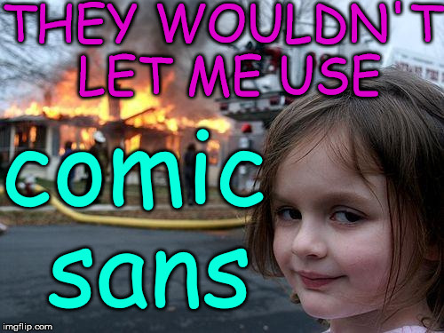 Disaster Girl Meme | THEY WOULDN'T LET ME USE comic sans | image tagged in memes,disaster girl | made w/ Imgflip meme maker