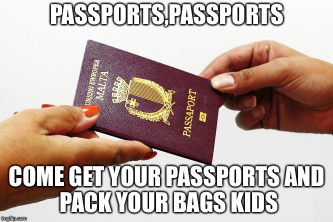 malta passport | PASSPORTS,PASSPORTS; COME GET YOUR PASSPORTS
AND PACK YOUR BAGS KIDS | image tagged in malta passport | made w/ Imgflip meme maker