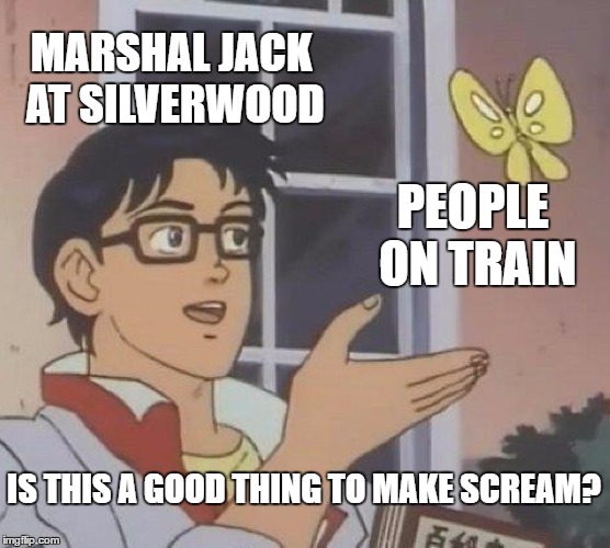 Is This A Pigeon | MARSHAL JACK AT SILVERWOOD; PEOPLE ON TRAIN; IS THIS A GOOD THING TO MAKE SCREAM? | image tagged in memes,is this a pigeon | made w/ Imgflip meme maker