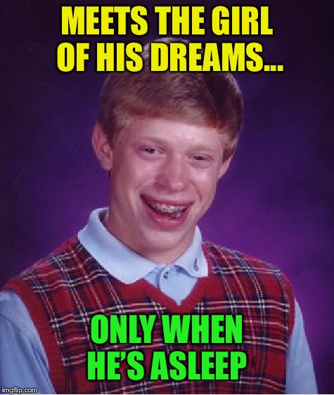 Bad Luck Brian | MEETS THE GIRL OF HIS DREAMS... ONLY WHEN HE’S ASLEEP | image tagged in memes,bad luck brian | made w/ Imgflip meme maker