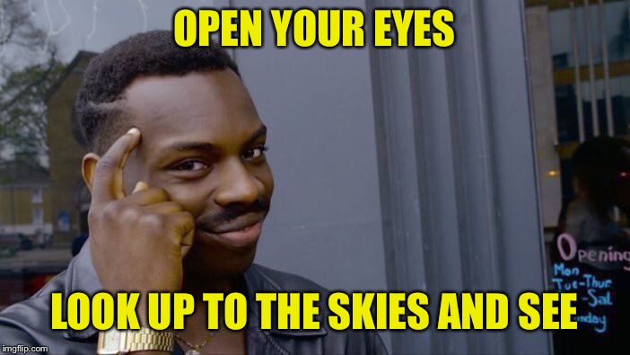 Roll Safe Think About It Meme | OPEN YOUR EYES LOOK UP TO THE SKIES AND SEE | image tagged in memes,roll safe think about it | made w/ Imgflip meme maker