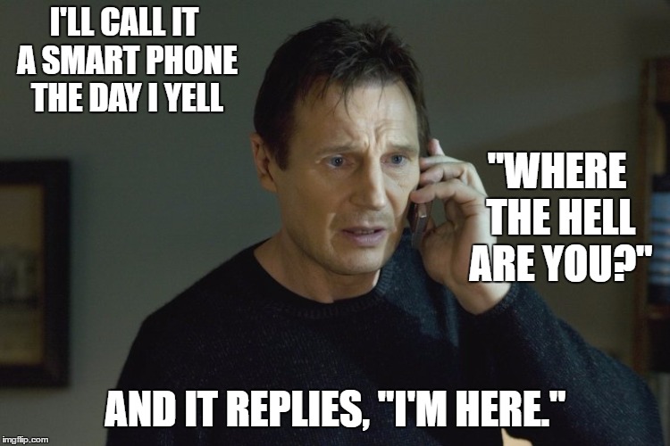Taken Cell phone scene | I'LL CALL IT A SMART PHONE THE DAY I YELL; "WHERE THE HELL ARE YOU?"; AND IT REPLIES, "I'M HERE." | image tagged in taken cell phone scene,random | made w/ Imgflip meme maker