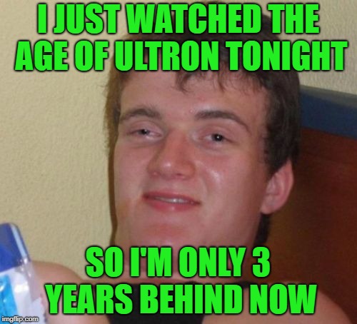 10 Guy Meme | I JUST WATCHED THE AGE OF ULTRON TONIGHT SO I'M ONLY 3 YEARS BEHIND NOW | image tagged in memes,10 guy | made w/ Imgflip meme maker