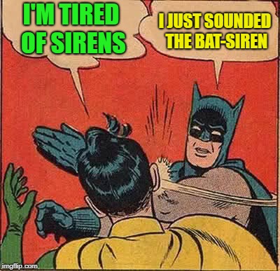 Batman Slapping Robin Meme | I'M TIRED OF SIRENS I JUST SOUNDED THE BAT-SIREN | image tagged in memes,batman slapping robin | made w/ Imgflip meme maker