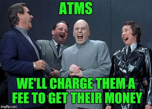 Laughing Villains Meme | ATMS; WE'LL CHARGE THEM A FEE TO GET THEIR MONEY | image tagged in memes,laughing villains | made w/ Imgflip meme maker