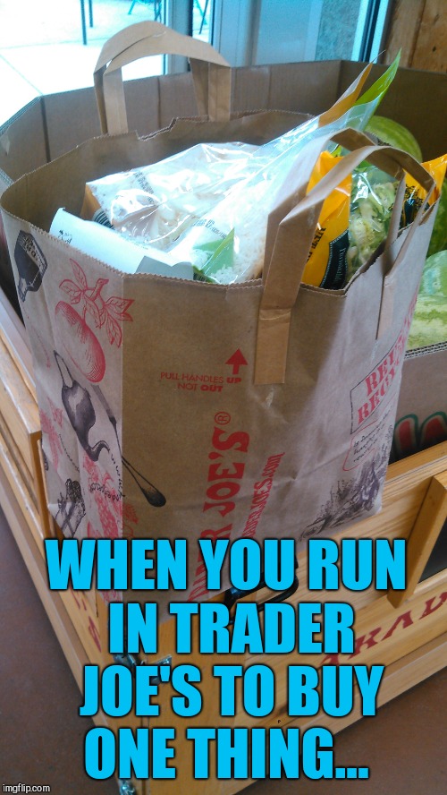 They have such good and cheap stuff lol  | WHEN YOU RUN IN TRADER JOE'S TO BUY ONE THING... | image tagged in trader joe's,jbmemegeek,shopping,memes | made w/ Imgflip meme maker