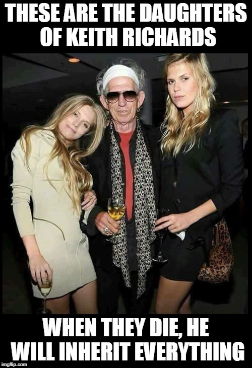 Keith Richards | THESE ARE THE DAUGHTERS OF KEITH RICHARDS; WHEN THEY DIE, HE WILL INHERIT EVERYTHING | image tagged in keith richards | made w/ Imgflip meme maker