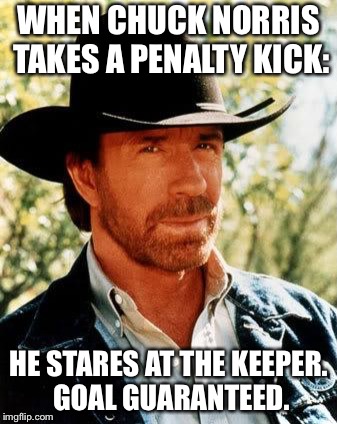 When Chuck Norris... | WHEN CHUCK NORRIS TAKES A PENALTY KICK:; HE STARES AT THE KEEPER. GOAL GUARANTEED. | image tagged in memes,chuck norris | made w/ Imgflip meme maker